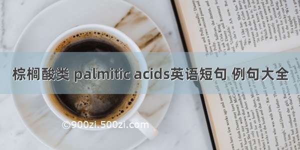 棕榈酸类 palmitic acids英语短句 例句大全