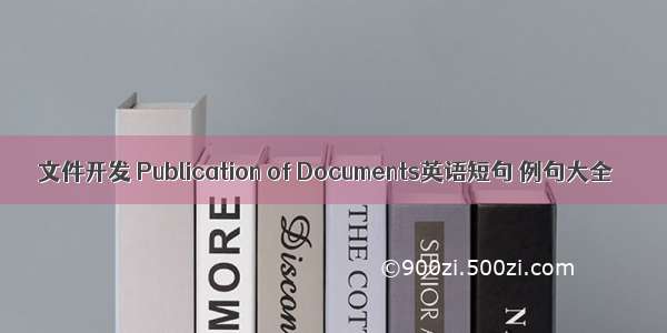 文件开发 Publication of Documents英语短句 例句大全