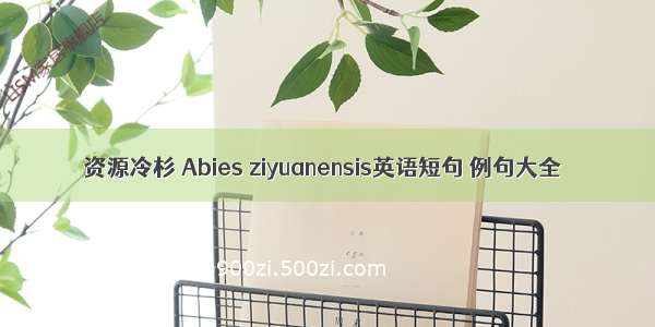 资源冷杉 Abies ziyuanensis英语短句 例句大全