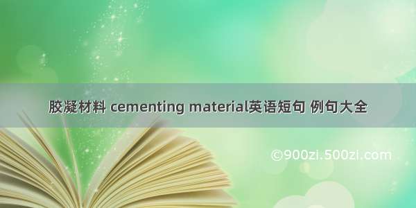 胶凝材料 cementing material英语短句 例句大全