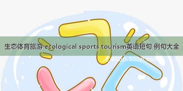 生态体育旅游 ecological sports tourism英语短句 例句大全