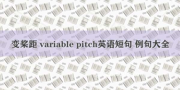 变桨距 variable pitch英语短句 例句大全