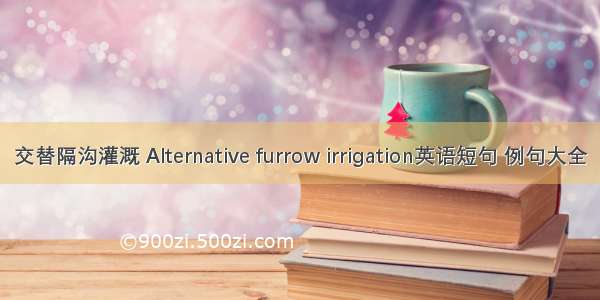 交替隔沟灌溉 Alternative furrow irrigation英语短句 例句大全