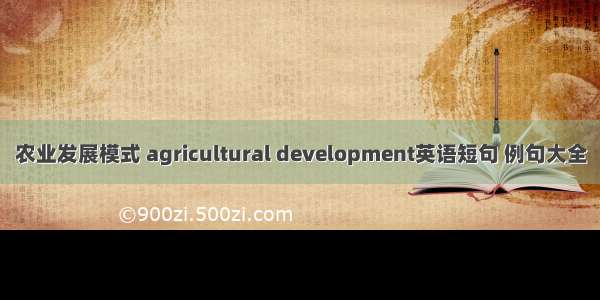 农业发展模式 agricultural development英语短句 例句大全