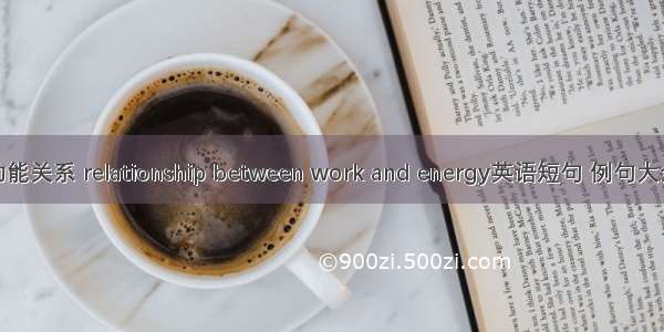功能关系 relationship between work and energy英语短句 例句大全