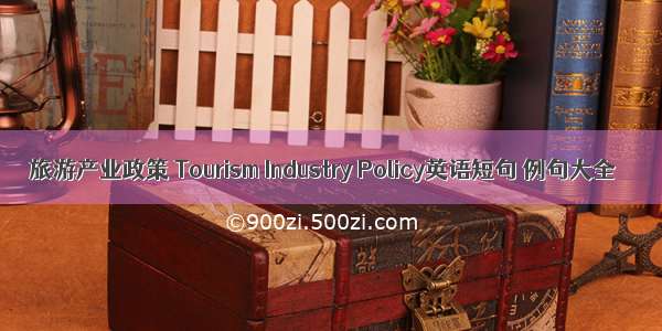 旅游产业政策 Tourism Industry Policy英语短句 例句大全