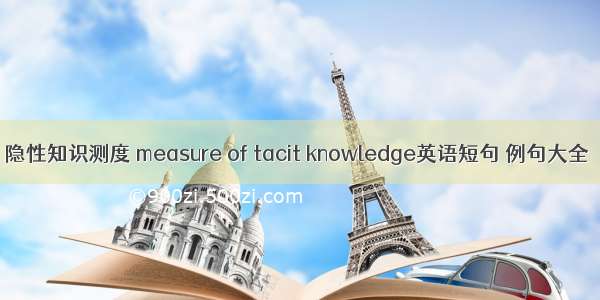 隐性知识测度 measure of tacit knowledge英语短句 例句大全