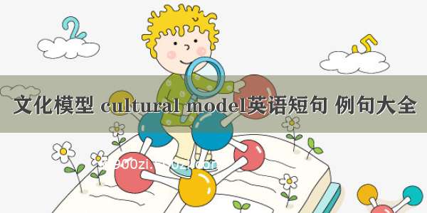 文化模型 cultural model英语短句 例句大全