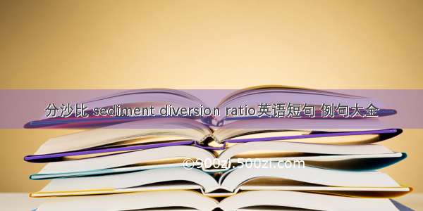 分沙比 sediment diversion ratio英语短句 例句大全