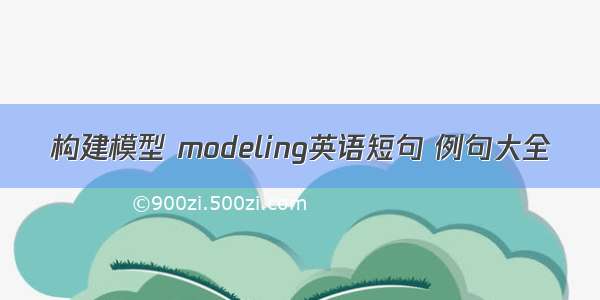 构建模型 modeling英语短句 例句大全