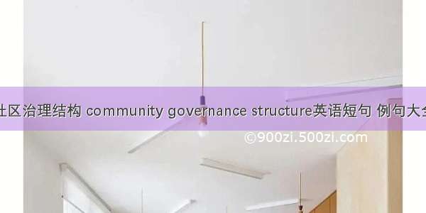 社区治理结构 community governance structure英语短句 例句大全