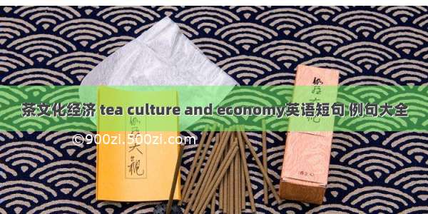 茶文化经济 tea culture and economy英语短句 例句大全