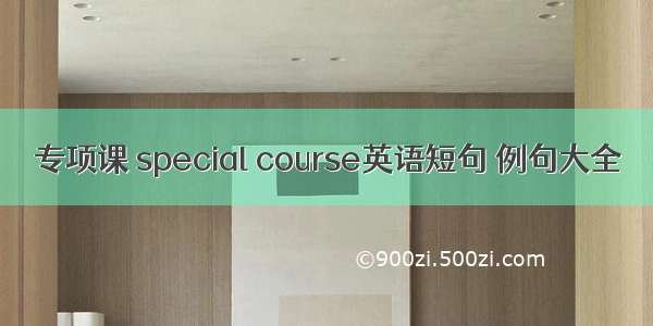 专项课 special course英语短句 例句大全