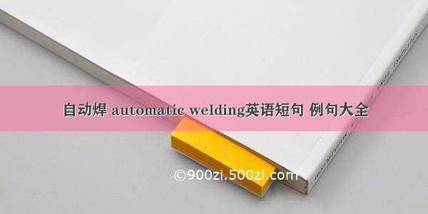 自动焊 automatic welding英语短句 例句大全
