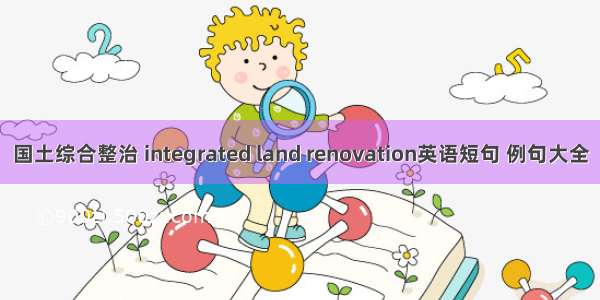 国土综合整治 integrated land renovation英语短句 例句大全