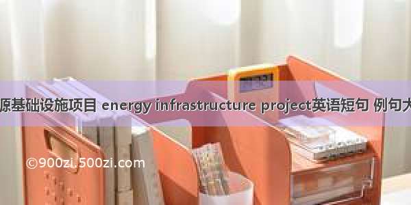 能源基础设施项目 energy infrastructure project英语短句 例句大全