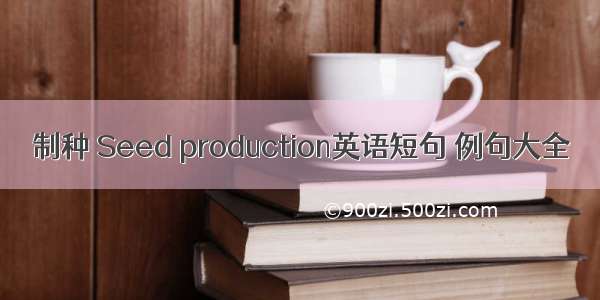 制种 Seed production英语短句 例句大全