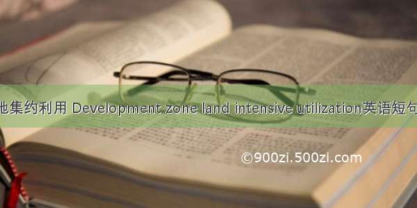 开发区土地集约利用 Development zone land intensive utilization英语短句 例句大全
