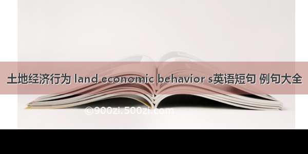 土地经济行为 land economic behavior s英语短句 例句大全