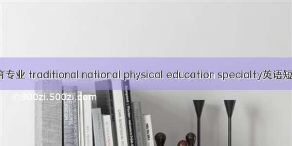 民族传统体育专业 traditional national physical education specialty英语短句 例句大全