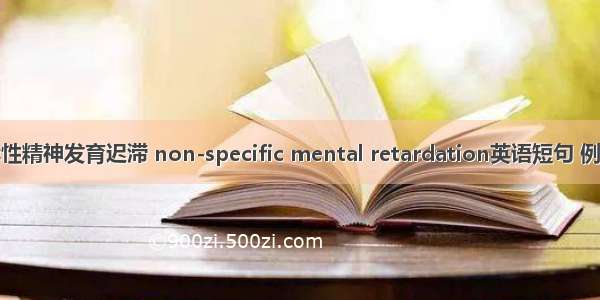 非特异性精神发育迟滞 non-specific mental retardation英语短句 例句大全