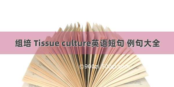 组培 Tissue culture英语短句 例句大全