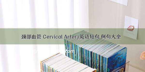 颈部血管 Cervical Artery英语短句 例句大全