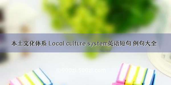 本土文化体系 Local culture system英语短句 例句大全
