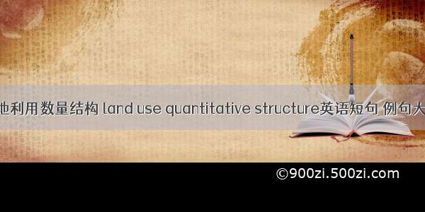 土地利用数量结构 land use quantitative structure英语短句 例句大全