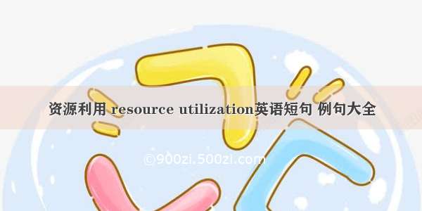 资源利用 resource utilization英语短句 例句大全