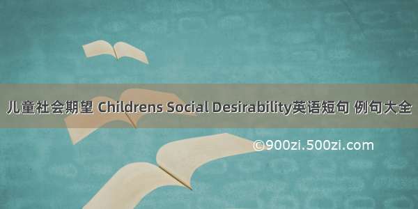 儿童社会期望 Childrens Social Desirability英语短句 例句大全