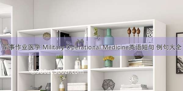 军事作业医学 Military Operational Medicine英语短句 例句大全