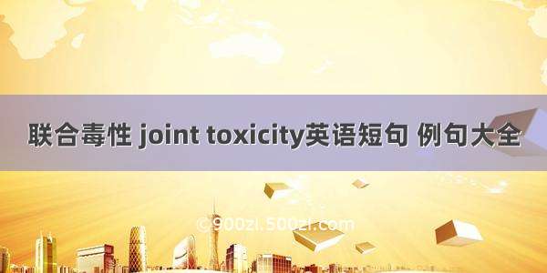 联合毒性 joint toxicity英语短句 例句大全