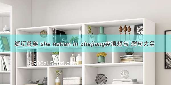 浙江畲族 she nation in zhejiang英语短句 例句大全