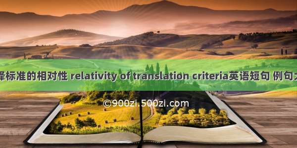 翻译标准的相对性 relativity of translation criteria英语短句 例句大全