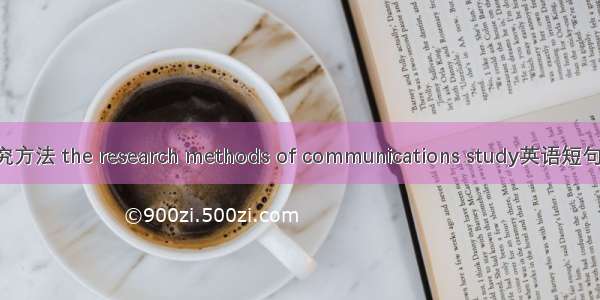 传播学研究方法 the research methods of communications study英语短句 例句大全