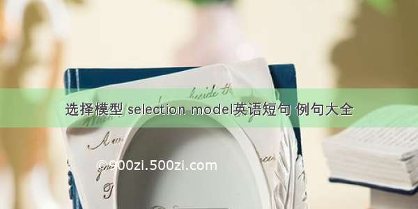 选择模型 selection model英语短句 例句大全