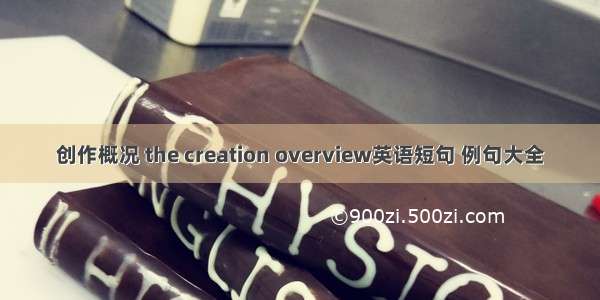 创作概况 the creation overview英语短句 例句大全