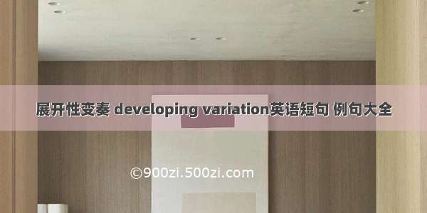 展开性变奏 developing variation英语短句 例句大全