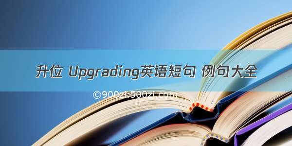 升位 Upgrading英语短句 例句大全