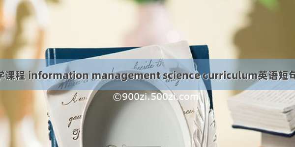 信息管理学课程 information management science curriculum英语短句 例句大全