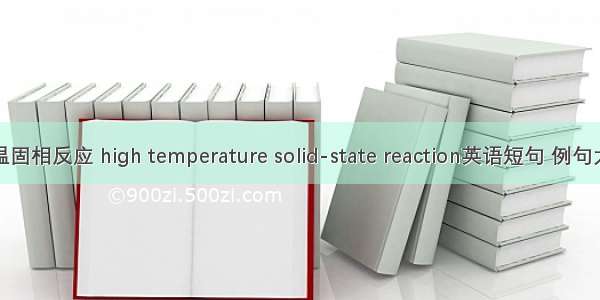 高温固相反应 high temperature solid-state reaction英语短句 例句大全