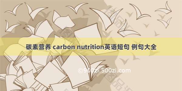 碳素营养 carbon nutrition英语短句 例句大全