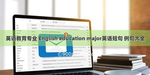 英语教育专业 English education major英语短句 例句大全