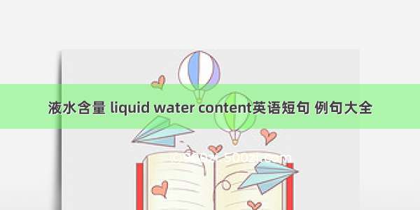 液水含量 liquid water content英语短句 例句大全