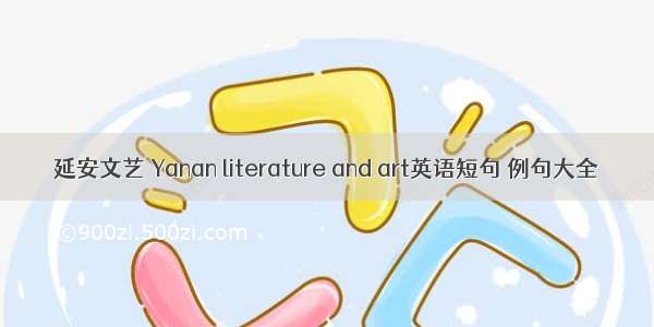 延安文艺 Yanan literature and art英语短句 例句大全