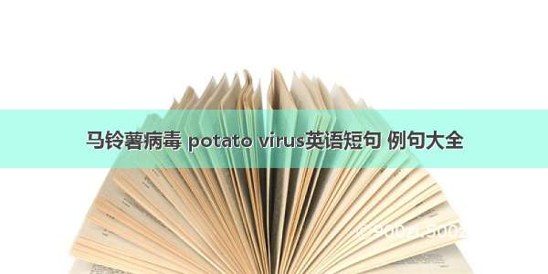 马铃薯病毒 potato virus英语短句 例句大全