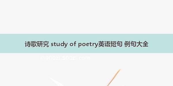 诗歌研究 study of poetry英语短句 例句大全