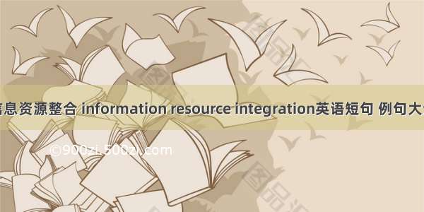 信息资源整合 information resource integration英语短句 例句大全