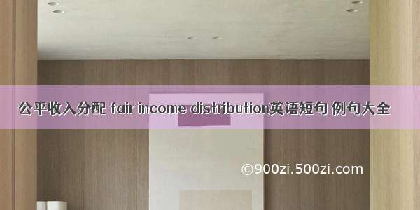 公平收入分配 fair income distribution英语短句 例句大全
